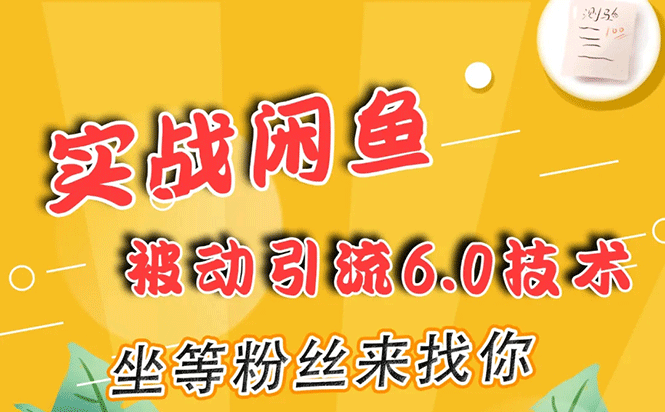 图片[1]-实战闲鱼被动引流6.0技术，坐等粉丝来找你，打造赚钱的IP(16节课+话术指导)