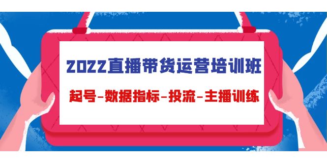 图片[1]-2022直播带货运营培训班：起号-数据指标-投流-主播训练