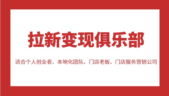 图片[1]-拉新变现俱乐部 适合个人创业者、本地化团队、门店老板、门店服务营销公司