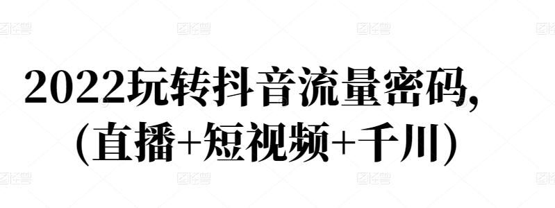 图片[1]-2022玩转抖音流量密码，(直播+短视频+千川)