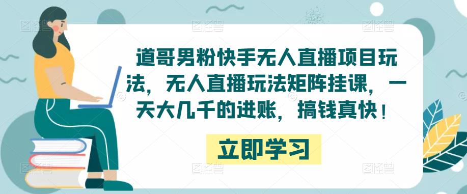 图片[1]-道哥男粉快手无人直播项目玩法，无人直播玩法矩阵挂课，一天大几千的进账，搞钱真快！