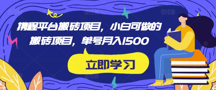 图片[1]-携程平台搬砖项目，小白可做的搬砖项目，单号月入1500