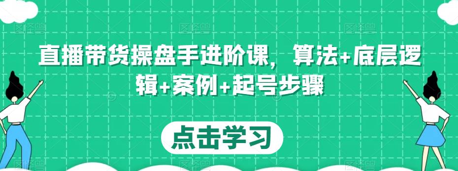 图片[1]-直播带货操盘手进阶课，算法+底层逻辑+案例+起号步骤