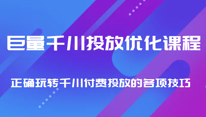 图片[1]-巨量千川投放优化课程 正确玩转千川付费投放的各项技巧
