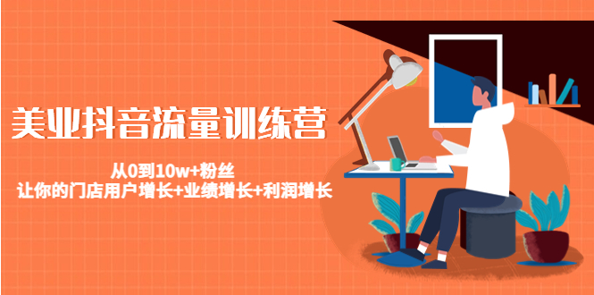 图片[1]-美业抖音流量训练营：从0到10W+粉丝 让你的门店用户增长+业绩增长+利润增长