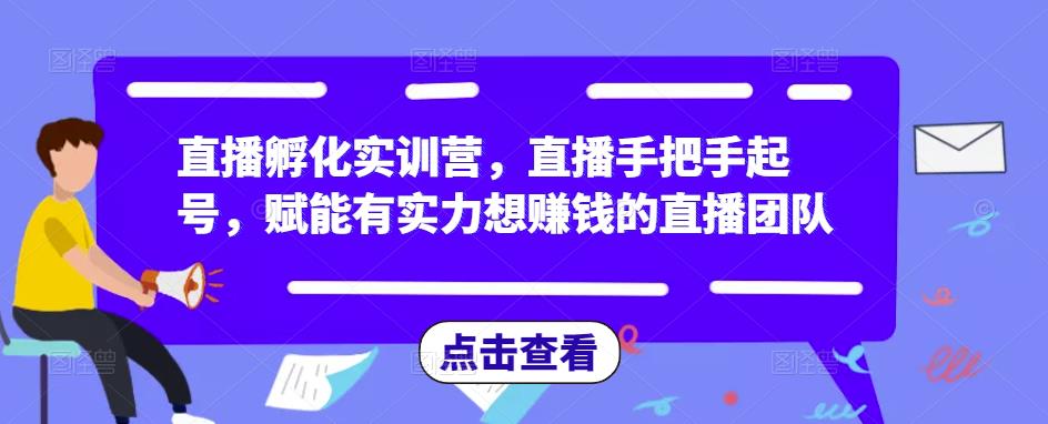 图片[1]-直播孵化实训营，直播手把手起号，赋能有实力想赚钱的直播团队