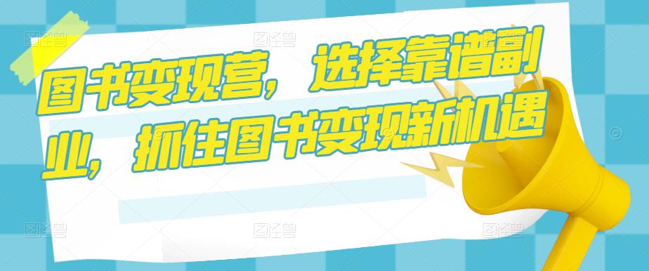 图片[1]-图书变现营，选择靠谱副业，抓住图书变现新机遇