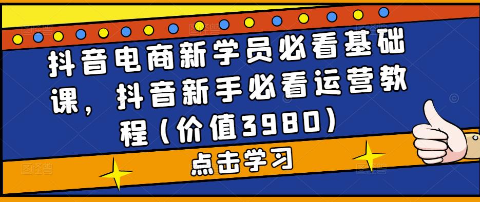图片[1]-抖音电商新学员必看基础课，抖音新手必看运营教程(价值3980)