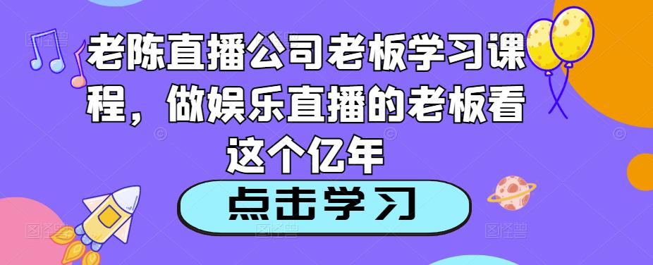 图片[1]-老陈直播公司老板学习课程，做娱乐直播的老板看这个